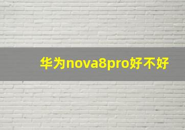 华为nova8pro好不好