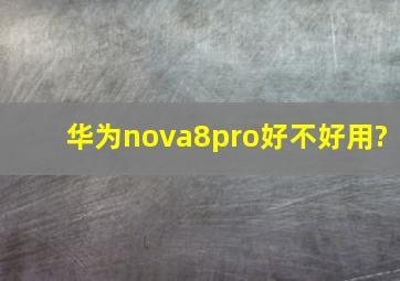 华为nova8pro好不好用?