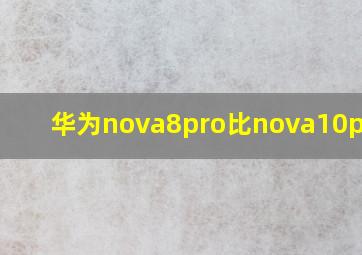 华为nova8pro比nova10pro贵