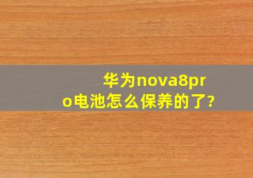 华为nova8pro电池怎么保养的了?