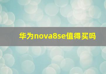 华为nova8se值得买吗 