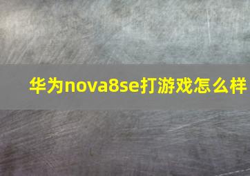 华为nova8se打游戏怎么样