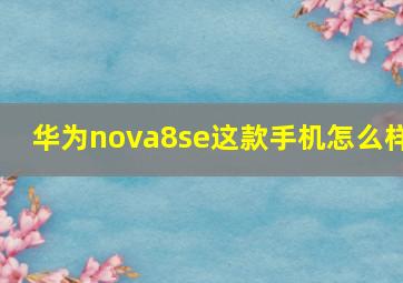 华为nova8se这款手机怎么样