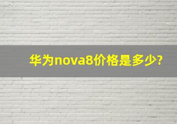 华为nova8价格是多少?