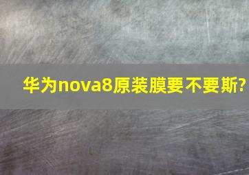 华为nova8原装膜要不要斯?