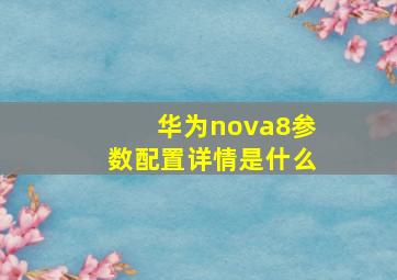 华为nova8参数配置详情是什么(