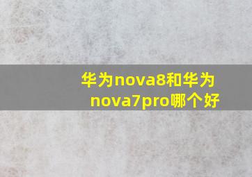 华为nova8和华为nova7pro哪个好