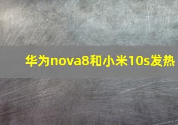 华为nova8和小米10s发热(