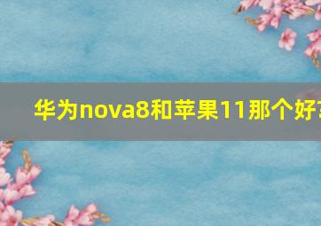 华为nova8和苹果11那个好?