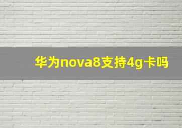 华为nova8支持4g卡吗