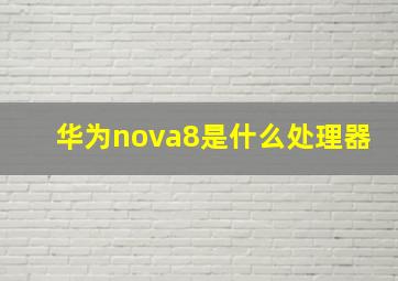华为nova8是什么处理器(