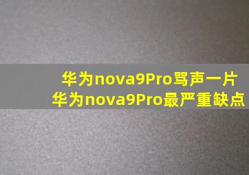 华为nova9Pro骂声一片华为nova9Pro最严重缺点