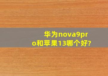 华为nova9pro和苹果13哪个好?