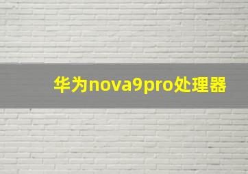华为nova9pro处理器