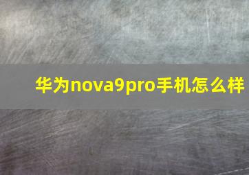 华为nova9pro手机怎么样(