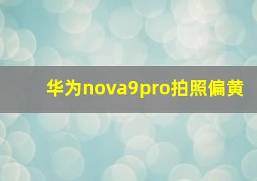 华为nova9pro拍照偏黄