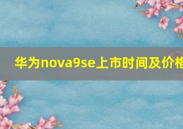 华为nova9se上市时间及价格