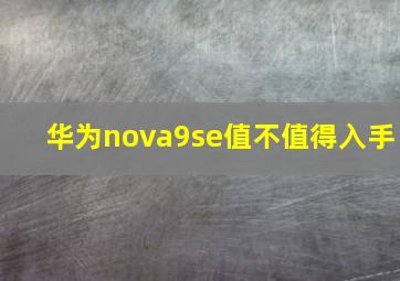 华为nova9se值不值得入手