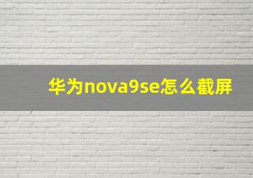 华为nova9se怎么截屏