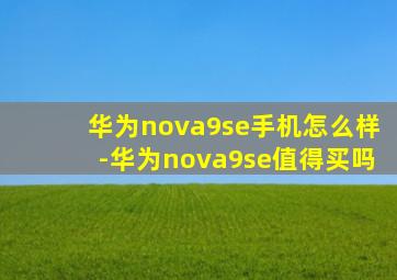 华为nova9se手机怎么样-华为nova9se值得买吗