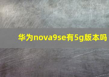 华为nova9se有5g版本吗