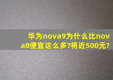 华为nova9为什么比nova8便宜这么多?将近500元?