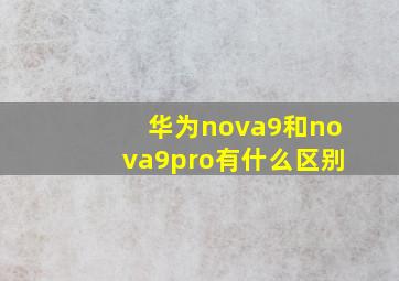 华为nova9和nova9pro有什么区别