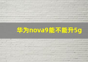 华为nova9能不能升5g(
