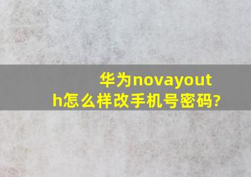 华为novayouth怎么样改手机号密码?