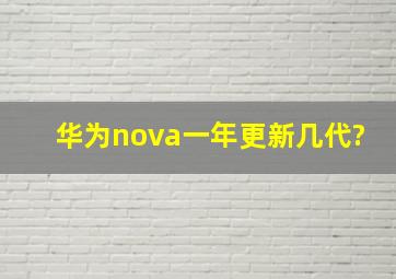 华为nova一年更新几代?