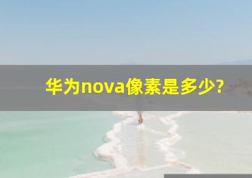 华为nova像素是多少?