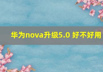 华为nova升级5.0 好不好用