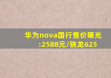 华为nova国行售价曝光:2588元/骁龙625