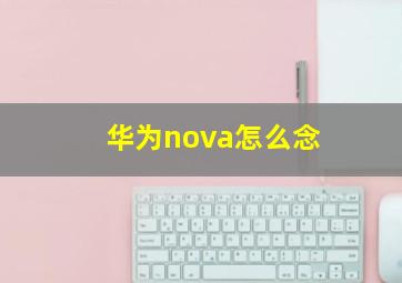华为nova怎么念(