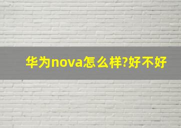 华为nova怎么样?好不好