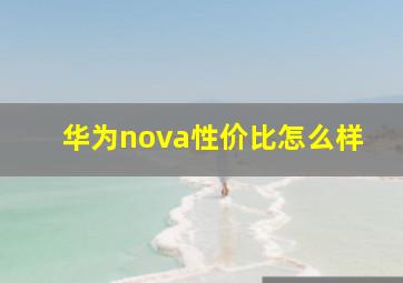 华为nova性价比怎么样