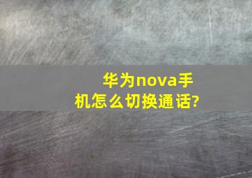 华为nova手机怎么切换通话?