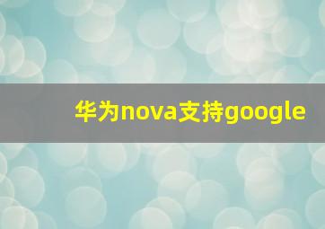 华为nova支持google
