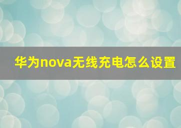 华为nova无线充电怎么设置(