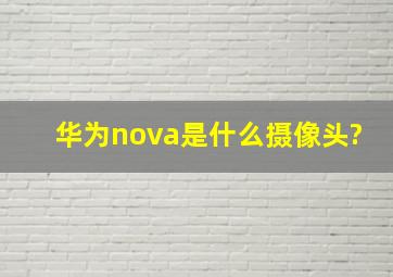 华为nova是什么摄像头?