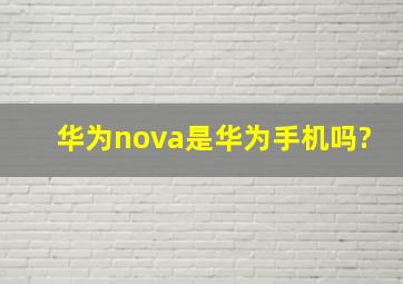 华为nova是华为手机吗?