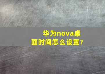 华为nova桌面时间怎么设置?