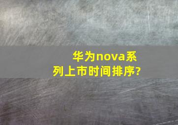 华为nova系列上市时间排序?