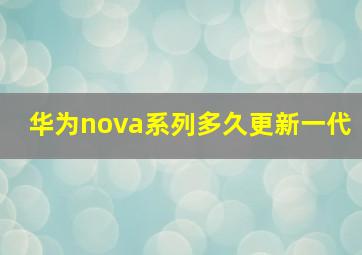 华为nova系列多久更新一代(