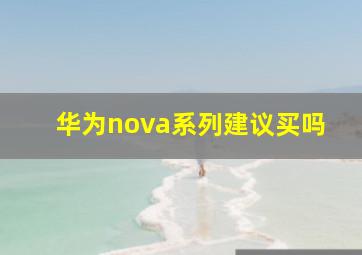华为nova系列建议买吗(