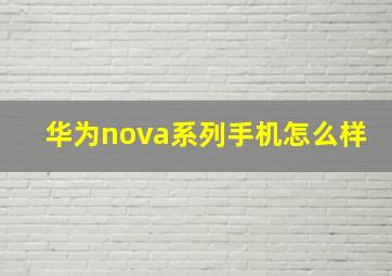 华为nova系列手机怎么样(