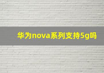 华为nova系列支持5g吗