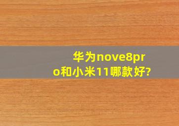 华为nove8pro和小米11哪款好?