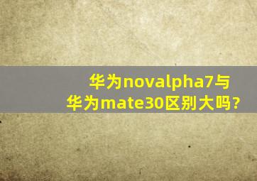 华为novα7与华为mate30区别大吗?