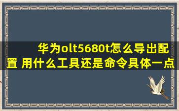 华为olt5680t怎么导出配置 用什么工具还是命令,具体一点,谢谢